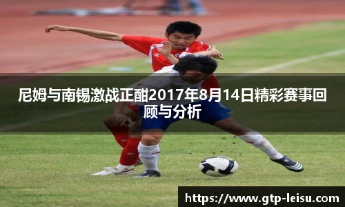 尼姆与南锡激战正酣2017年8月14日精彩赛事回顾与分析