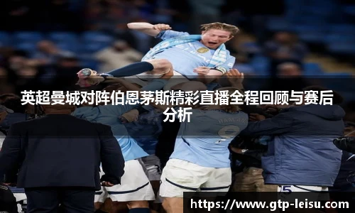 英超曼城对阵伯恩茅斯精彩直播全程回顾与赛后分析
